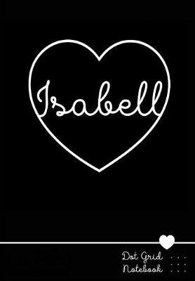 Isabell Dot Grid Notebook: Personalized Name Journal Black Heart - Punktraster Notizbuch Personalisiert Mit Namen