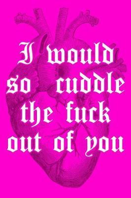 I Would So Cuddle the Fuck Out of You: Funny Quote Journal for Women & Men, 6x9 Blank Lined Notebook, Valentine Romance Gift, Sex Humor Diary, Ruled Unique Composition Book, Anatomical Heart