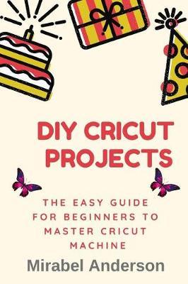 DIY Cricut Projects: The Easy Guide For Beginners To Master Cricut Machine