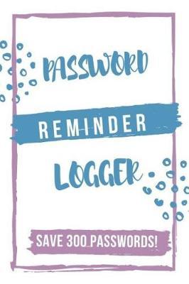 Password Reminder Logger: Internet Password Organizer, Password Keeper and Logbook of Username and Save Passwords