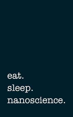 Eat. Sleep. Nanoscience. - Lined Notebook: Writing Journal