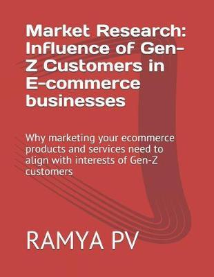 Market Research: Influence of Gen-Z Customers in E-Commerce Businesses: Why Marketing Your Ecommerce Products and Services Need to Align with Interests of Gen-Z Customers