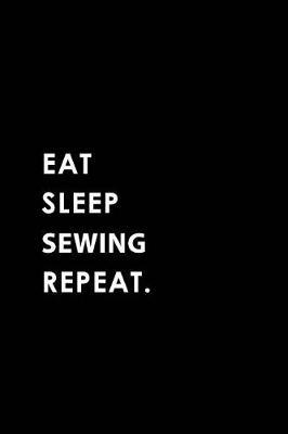 Eat Sleep Sewing Repeat: Blank Lined 6x9 Sewing Passion and Hobby Journal/Notebooks as Gift for the Ones Who Eat, Sleep and Live It Forever.