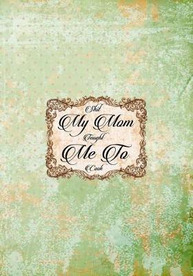 Shit My Mom Taught Me to Cook: Blank Cookbook Recipes Notes Cooking Journal