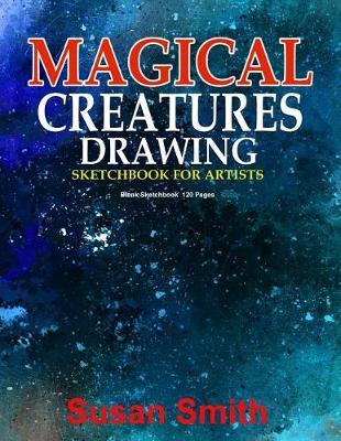 Magical Creatures Drawing Sketchbook for Artists: Fantasy Art 120 Pages 8.5 X 11 Journal