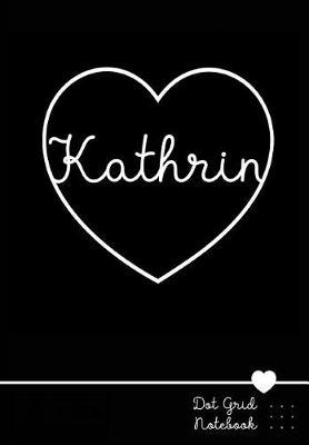 Kathrin Dot Grid Notebook: Personalized Name Journal Black Heart - Punktraster Notizbuch Personalisiert Mit Namen