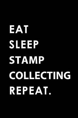 Eat Sleep Stamp Collecting Repeat: Blank Lined 6x9 Stamp Collecting Passion and Hobby Journal/Notebooks as Gift for the Ones Who Eat, Sleep and Live It Forever.