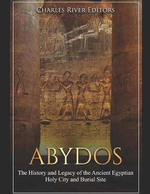 Abydos: The History and Legacy of the Ancient Egyptian Holy City and Burial Site