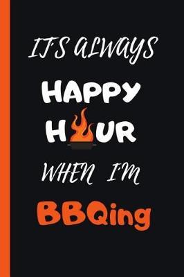 It s Always Happy Hour When I m Bbqing: 6  X 9  Lined BBQ Notebook 120 Pgs. Notepad, Diary, Recipes Book,  to Do  Daily Notebook, Goals, Blog Log, Ideas, Quotes...