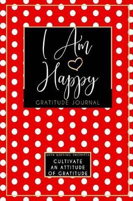 I Am Happy Gratitude Journal: Cultivate An Attitude Of Gratitude
