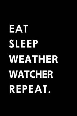 Eat Sleep Weather Watcher Repeat: Blank Lined 6x9 Weather Watcher Passion and Hobby Journal/Notebooks as Gift for the Ones Who Eat, Sleep and Live It Forever.