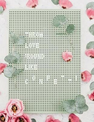 Throw Love Around Like Confetti: Cute Flower Letterboard Notebook Journal for Women and Girls ★ School Supplies ★ Personal Diary ★ Office Notes 8.5 X 11 - A4 Notebook 150 Pages Workbook