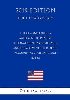 Antigua and Barbuda - Agreement to Improve International Tax Compliance and to Implement the Foreign Account Tax Compliance ACT (17-607) (United States Treaty)