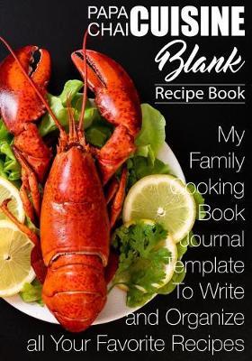 Papa Chai Cuisine Blank Recipe Book: My Family Cookbook Journal Template to Write and Organizer All Your Favorite Recipes