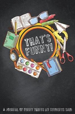 Funny Things My Students Said Journal: Teacher's Journal with 130 Unique Journal Pages for Writing Down Funny Stuff