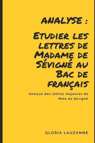 Analyse: Etudier les lettres de Madame de Sevigne au Bac de francais: Analyse des lettres majeures de Mme de Sevigne