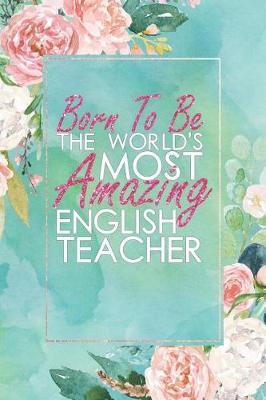 Born to Be the World's Most Amazing English Teacher: An 12 Month / 52 Week Dateless Planner with Inspirational Quotes ( Floral, Mint Green, Watercolor ) Perfect for Christmas, Birthday, Teachers' Day