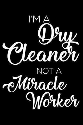 I'm a Dry Cleaner Not a Miracle Worker: 6x9 Notebook, Ruled, Funny Writing Notebook, Journal for Work, Daily Diary, Planner, Organizer for Dry Cleaners