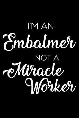 I'm An Embalmer Not A Miracle Worker: 6x9 Notebook, Ruled, Funny Writing Notebook, Journal For Work, Daily Diary, Planner, Organizer for Embalmers