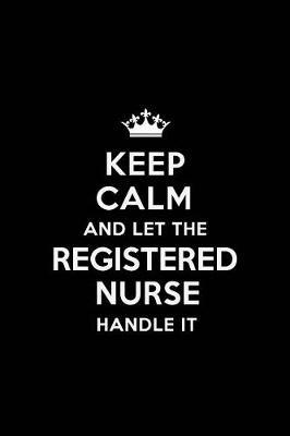 Keep Calm and Let the Registered Nurse Handle It: Blank Lined 6x9 Registered Nurse Quote Journal/Notebooks as Gift for Birthday, Valentine's Day, Anniversary, Thanks Giving, Christmas, Graduation for Your Spouse, Lover, Partner, Friend or Coworker.