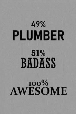 49% Plumber 51% Badass 100% Awesome: Notebook, Journal or Planner Size 6 X 9 110 Lined Pages Office Equipment Great Gift Idea for Christmas or Birthday for a Plumber