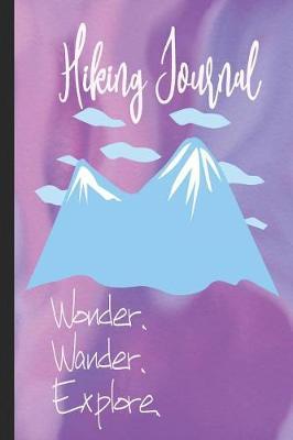 Hiking Journal Wonder Wander Explore: Hiking Trail Logbook To Keep Track Of Your Hikes