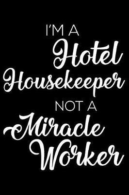 I'm a Hotel Housekeeper Not a Miracle Worker: 6x9 Notebook, Ruled, Funny Writing Notebook, Journal for Work, Daily Diary, Planner, Organizer for Hotel Housekeeping Employees