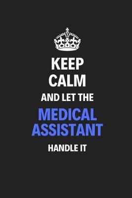 Keep Calm And Let The Medical Assistant Handle It: Journal Notebook Inspirational Motivational Gift 120 Lined Pages For Medical Assistants College Students Friends Family High Quality