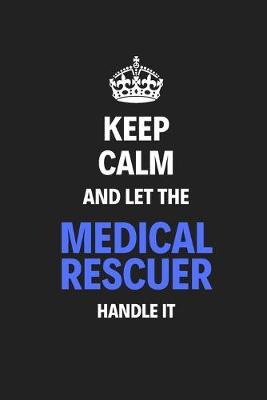 Keep Calm And Let The Medical Rescuer Handle It: Journal Notebook Inspirational Motivational Gift 120 Lined Pages For Medical Rescuers College Students Friends Family High Quality