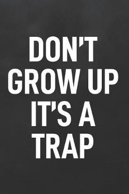 Don't Grow Up It's a Trap: Blank Lined Notebook to Write in for Notes, to Do Lists, Notepad, Journal