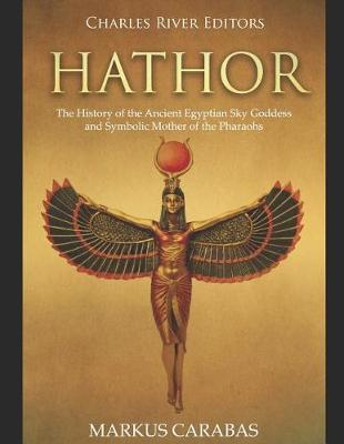 Hathor: The History of the Ancient Egyptian Sky Goddess and Symbolic Mother of the Pharaohs