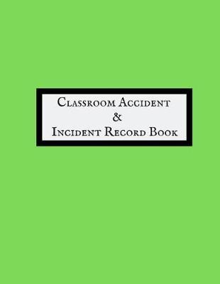 Classroom Accident & Incident Record Book: Accident & Incident Log Book: Accident & Incident Record Log Book Health & Safety Report Book For, Schools, Nursery, Pre School Class, Nanny, Reception, Kindergarten, Minder & Children Church Journal