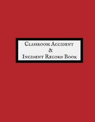 Classroom Accident & Incident Record Book: Accident & Incident Record Log Book Health & Safety Report Book For, Schools, Nursery, Pre School Class, Nanny, Reception, Kindergarten, Minder & Children Church Journal