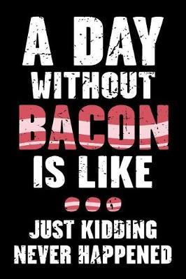 A Day Without Bacon Is Like... Just Kidding Never Happened: Funny Blank Lined Journal and Notebook To Write In Bacon Lovers