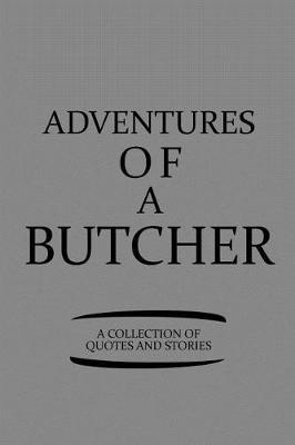 Adventures of a Butcher a Collection of Quotes and Stories: Notebook, Journal or Planner Size 6 X 9 110 Lined Pages Office Equipment Great Gift Idea for Christmas or Birthday for a Butcher