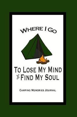 Camping Memories Journal - Where I Go to Lose My Mind and Find My Soul: Camping Journal 100 Pages with Prompts to Fill in Blanks for Journaling and Planning Your Camping Trips