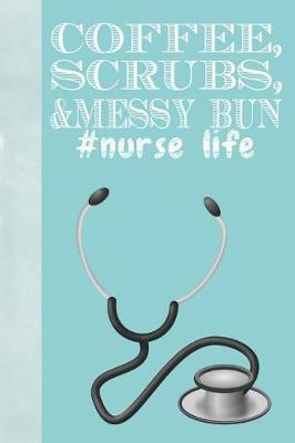 Coffee, Scrubs, & Messy Bun #nurse Life: Nursing Creative Lined Writing Journal