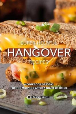 Super-Helpful Hangover Recipes: A Cookbook of Ideas for the Morning After a Night of Drink