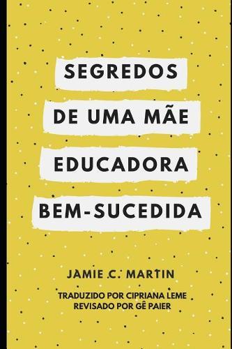Segredos de Uma M e Educadora Bem-Sucedida: Um Manifesto de Liberdade e Alegria no Ensino Domiciliar