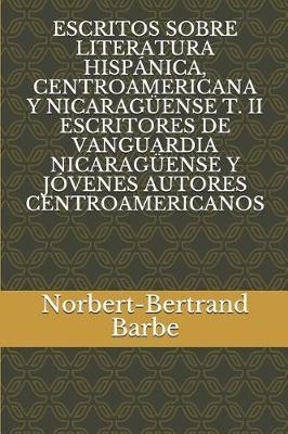 Escritos Sobre Literatura Hispánica, Centroamericana Y Nicaragüense T. II Escritores de Vanguardia Nicaragüense Y Jóvenes Autores Centroamericanos