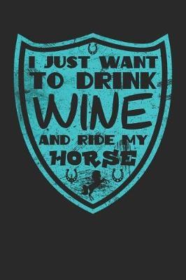 I Just Want to Drink Wine and Ride My Horse: Awesome 6x9 Journals for Horse Mom