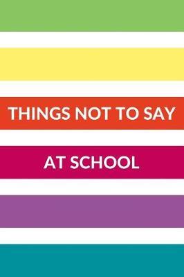 Things Not to Say at School: An Inappropriate Journal to Let Out the Voices Trapped in Your Head