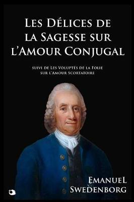 Les Delices de la Sagesse de l'Amour Conjugal: Suivi de Les Voluptes de la Folie Sur l'Amour Scortatoire