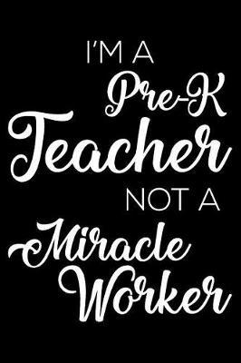 I'm a Pre-K Teacher Not a Miracle Worker: 6x9 Notebook, Ruled, Funny Writing Notebook, Journal for Work, Daily Diary, Planner, Record Book for Pre-K, Preschool Teachers