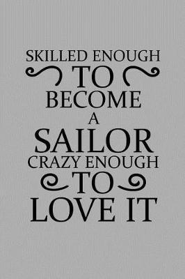 Skilled Enough to Become a Sailor Crazy Enough to Love It: Notebook, Journal or Planner Size 6 X 9 110 Lined Pages Office Equipment Great Gift Idea for Christmas or Birthday for a Sailor