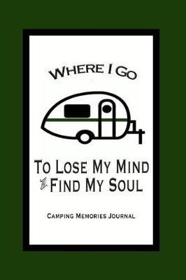 Camping Memories Journal - Where I Go to Lose My Mind and Find My Soul: Camping Journal 100 Pages with Prompts to Fill in Blanks for Journaling and Planning Your Camping Trips