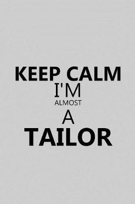 Keep Calm I'm Almost a Tailor: Notebook, Journal or Planner Size 6 X 9 110 Lined Pages Office Equipment Great Gift Idea for Christmas or Birthday for a Tailor