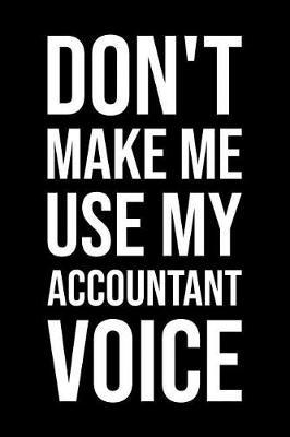 Don't Make Me Use My Accountant Voice: Blank Lined Office Humor Themed Journal and Notebook to Write In: Versatile Wide Rule Interior