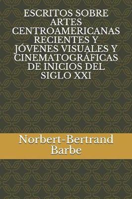 Escritos Sobre Artes Centroamericanas Recientes Y Jóvenes Visuales Y Cinematográficas de Inicios del Siglo XXI