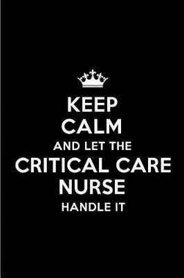 Keep Calm and Let the Critical Care Nurse Handle It: Blank Lined 6x9 Critical Care Nurse Quote Journal/Notebooks as Gift for Birthday, Holidays, Anniversary, Thanks Giving, Christmas, Graduation for Your Spouse, Lover, Partner, Friend or Coworker